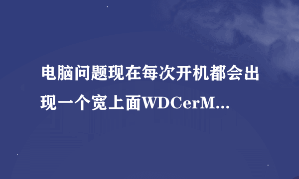 电脑问题现在每次开机都会出现一个宽上面WDCerM_CCB!LoadLibary(Tokenmgr.dll)error! 确定