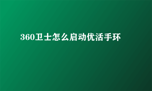 360卫士怎么启动优活手环