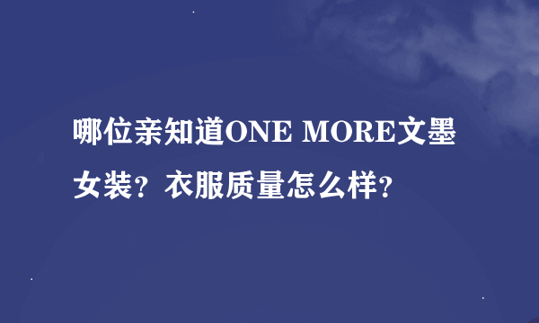 哪位亲知道ONE MORE文墨女装？衣服质量怎么样？