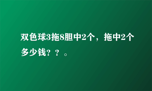 双色球3拖8胆中2个，拖中2个多少钱？？。