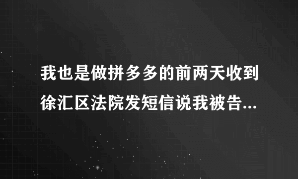 我也是做拼多多的前两天收到徐汇区法院发短信说我被告了 这个可信吗 是诈骗吗？