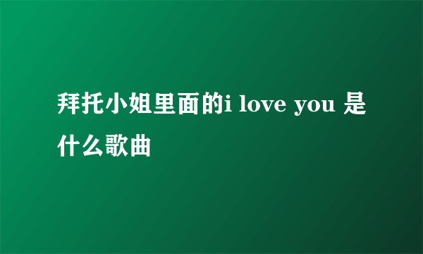 拜托小姐里面的i love you 是什么歌曲