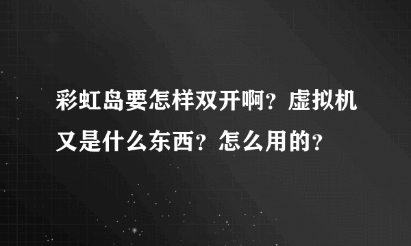 彩虹岛要怎样双开啊？虚拟机又是什么东西？怎么用的？