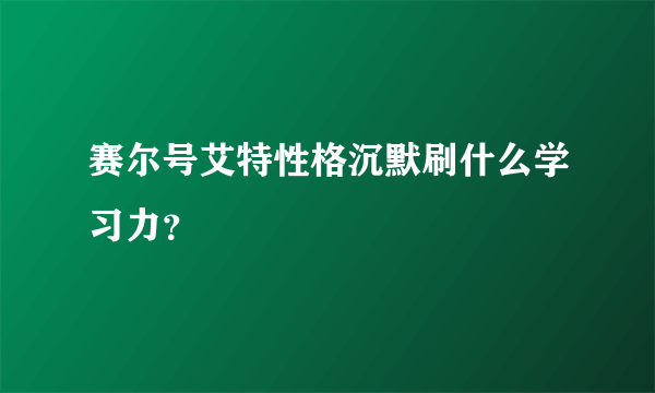 赛尔号艾特性格沉默刷什么学习力？