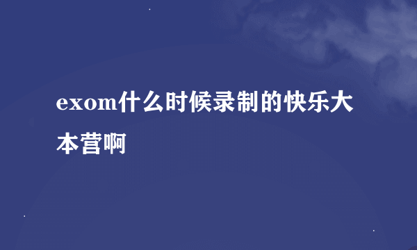 exom什么时候录制的快乐大本营啊