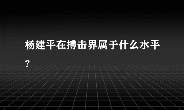 杨建平在搏击界属于什么水平？