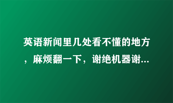 英语新闻里几处看不懂的地方，麻烦翻一下，谢绝机器谢谢了，大神帮忙啊