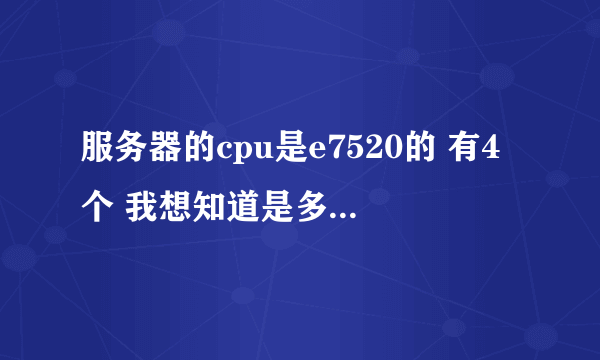 服务器的cpu是e7520的 有4个 我想知道是多少核的 谢谢