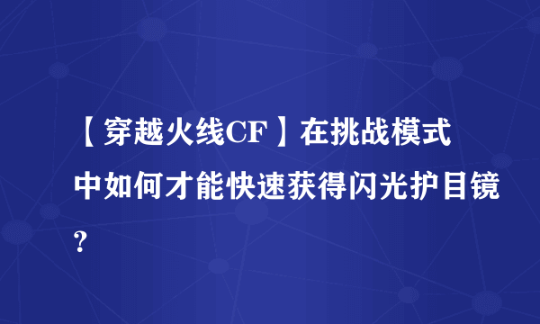 【穿越火线CF】在挑战模式中如何才能快速获得闪光护目镜？