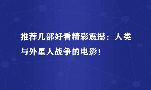 推荐几部好看精彩震撼：人类与外星人战争的电影！