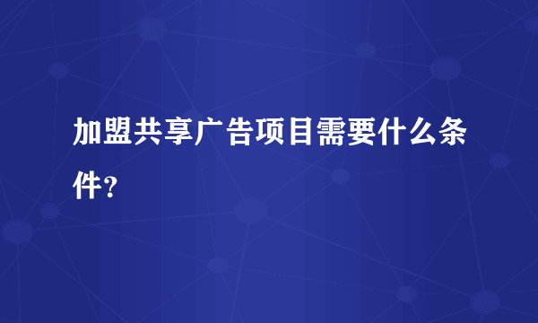 加盟共享广告项目需要什么条件？