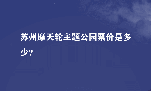 苏州摩天轮主题公园票价是多少？