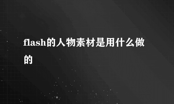 flash的人物素材是用什么做的