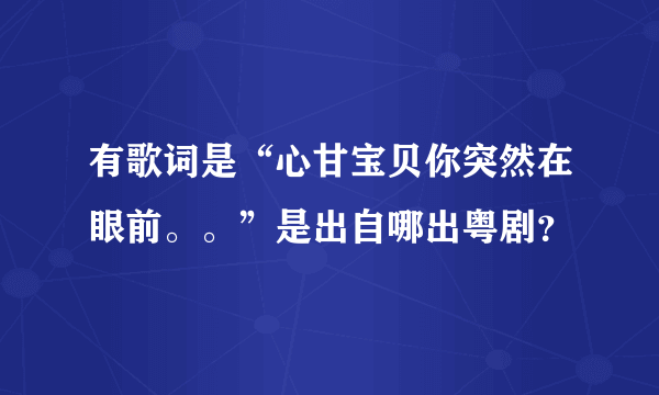 有歌词是“心甘宝贝你突然在眼前。。”是出自哪出粤剧？