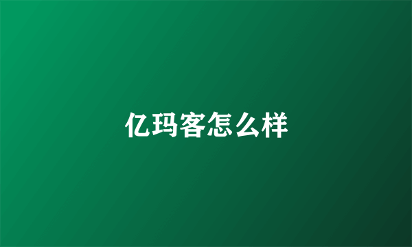 亿玛客怎么样