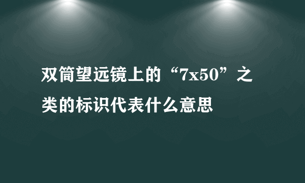 双筒望远镜上的“7x50”之类的标识代表什么意思