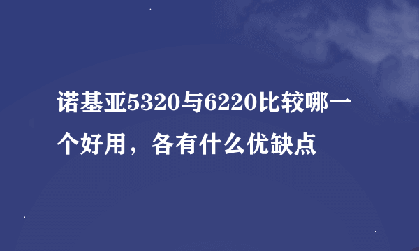 诺基亚5320与6220比较哪一个好用，各有什么优缺点