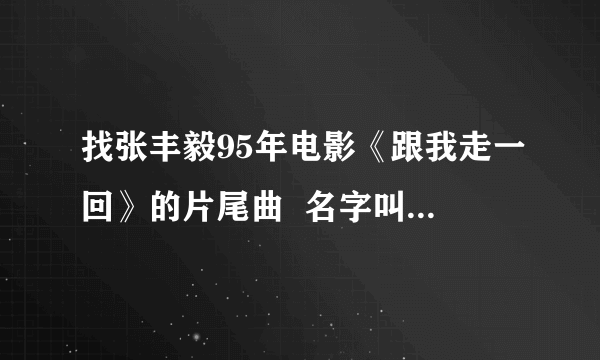 找张丰毅95年电影《跟我走一回》的片尾曲  名字叫《没根草》