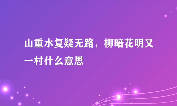 山重水复疑无路，柳暗花明又一村什么意思