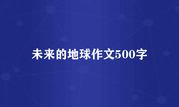 未来的地球作文500字