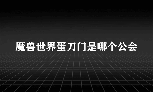 魔兽世界蛋刀门是哪个公会