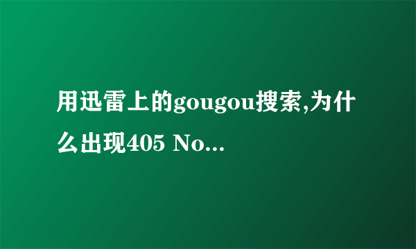 用迅雷上的gougou搜索,为什么出现405 Not Allowed呀，谁知道？