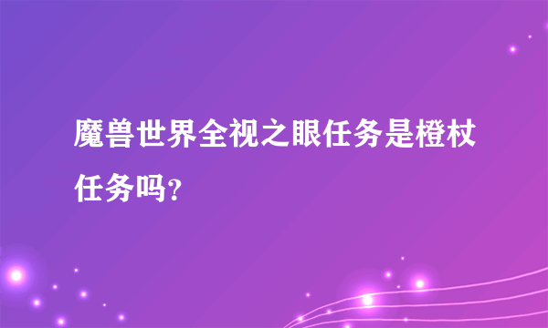 魔兽世界全视之眼任务是橙杖任务吗？