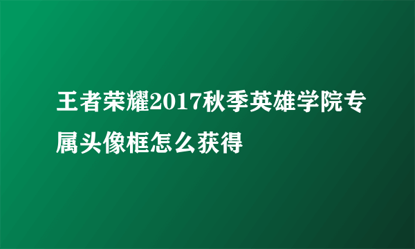 王者荣耀2017秋季英雄学院专属头像框怎么获得