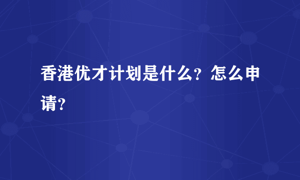 香港优才计划是什么？怎么申请？