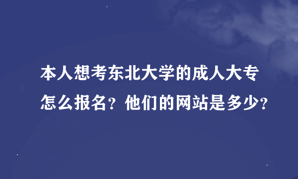 本人想考东北大学的成人大专怎么报名？他们的网站是多少？