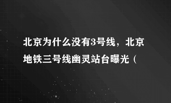 北京为什么没有3号线，北京地铁三号线幽灵站台曝光（