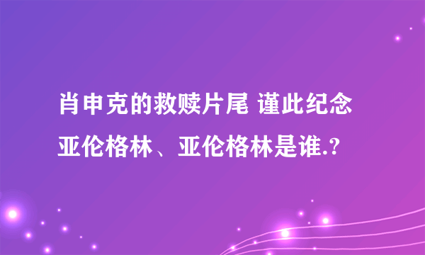 肖申克的救赎片尾 谨此纪念亚伦格林、亚伦格林是谁.?