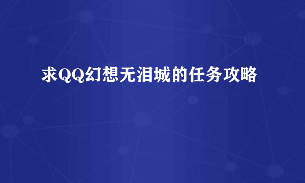 求QQ幻想无泪城的任务攻略