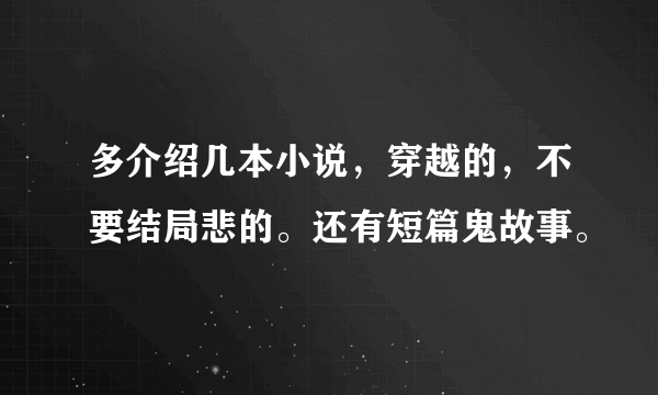 多介绍几本小说，穿越的，不要结局悲的。还有短篇鬼故事。