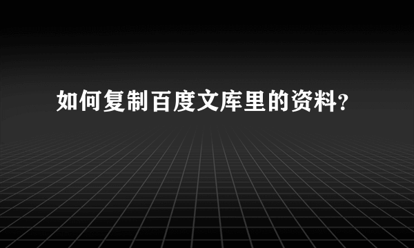 如何复制百度文库里的资料？