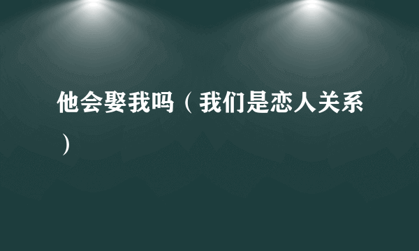 他会娶我吗（我们是恋人关系）