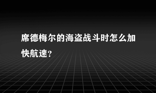 席德梅尔的海盗战斗时怎么加快航速？