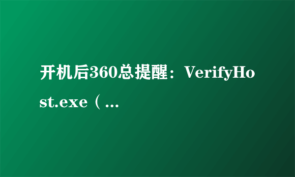 开机后360总提醒：VerifyHost.exe（C:\WINDOWS\system32\VerifyHost.exe)试图打开我的摄像头咋回事？