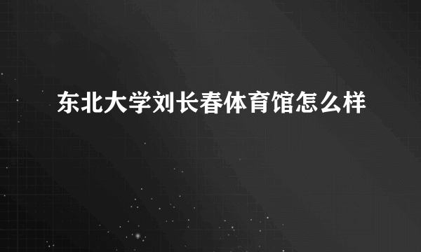 东北大学刘长春体育馆怎么样