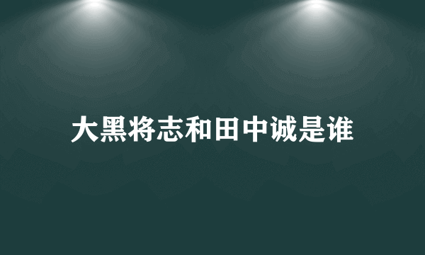 大黑将志和田中诚是谁