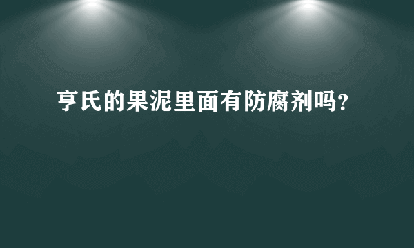 亨氏的果泥里面有防腐剂吗？