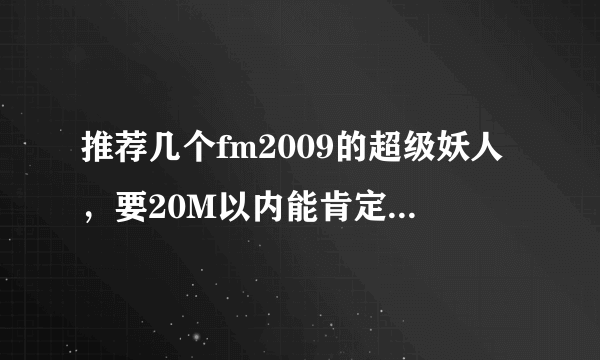 推荐几个fm2009的超级妖人，要20M以内能肯定买到的。