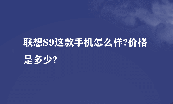 联想S9这款手机怎么样?价格是多少?