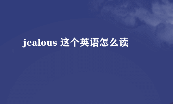 jealous 这个英语怎么读