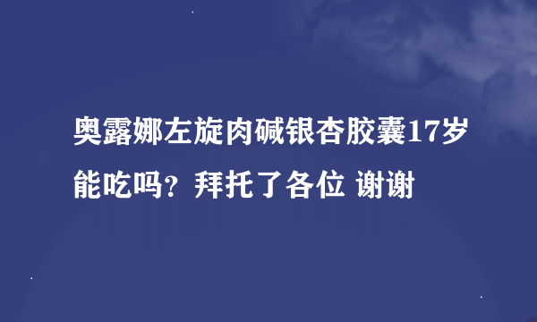 奥露娜左旋肉碱银杏胶囊17岁能吃吗？拜托了各位 谢谢