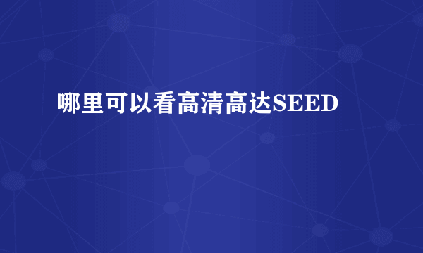 哪里可以看高清高达SEED