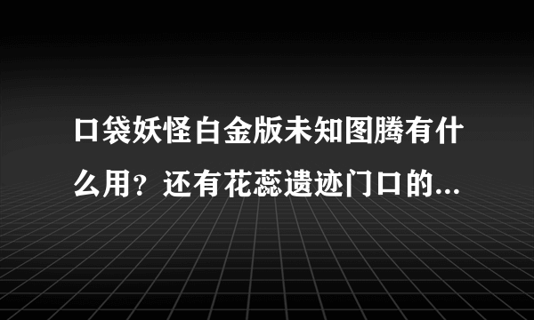 口袋妖怪白金版未知图腾有什么用？还有花蕊遗迹门口的精灵球怎么拿？