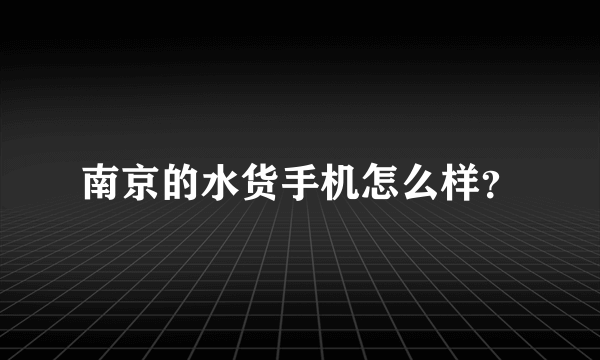 南京的水货手机怎么样？