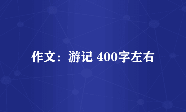 作文：游记 400字左右