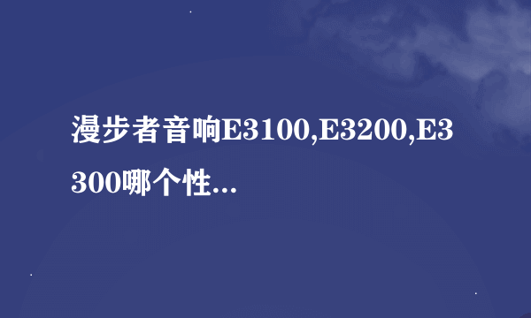 漫步者音响E3100,E3200,E3300哪个性价比计较好点.